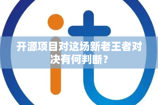 开源项目对这场新老王者对决有何判断？