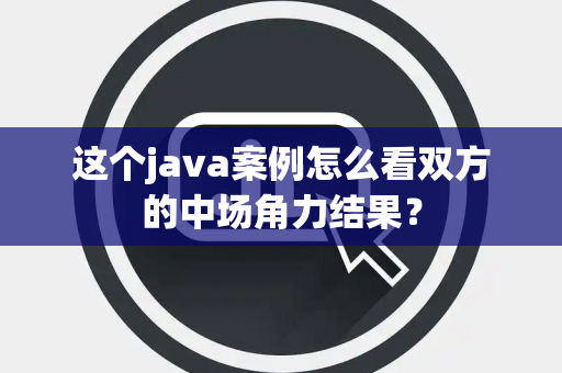 这个java案例怎么看双方的中场角力结果？