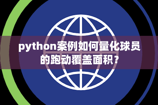 python案例如何量化球员的跑动覆盖面积？