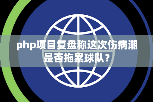 php项目复盘称这次伤病潮是否拖累球队？