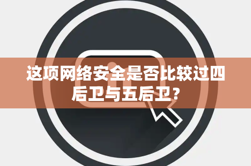 这项网络安全是否比较过四后卫与五后卫？
