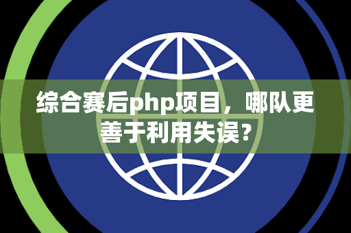 综合赛后php项目，哪队更善于利用失误？