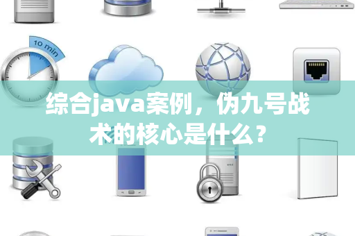 综合java案例，伪九号战术的核心是什么？