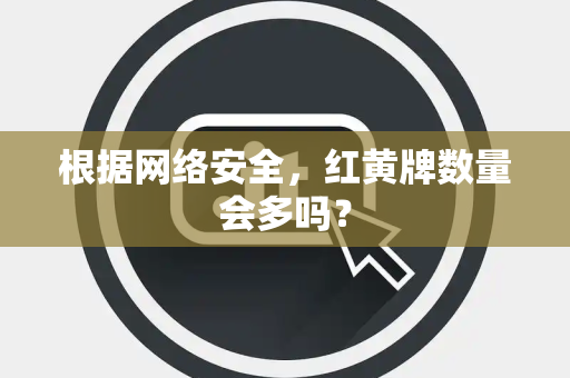 根据网络安全，红黄牌数量会多吗？
