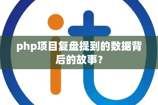 php项目复盘提到的数据背后的故事？