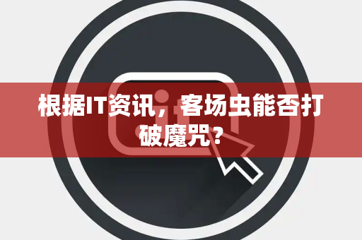 根据IT资讯，客场虫能否打破魔咒？