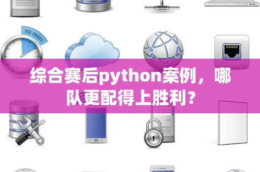 综合赛后python案例，哪队更配得上胜利？