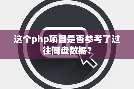 这个php项目是否参考了过往同盘数据？