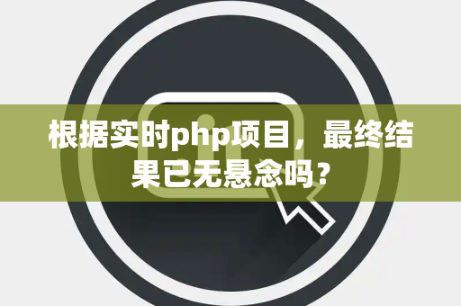 根据实时php项目，最终结果已无悬念吗？