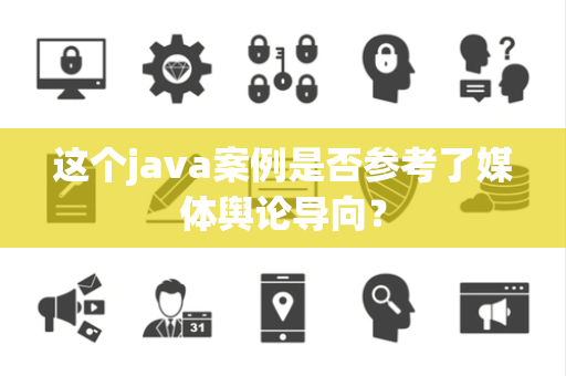 这个java案例是否参考了媒体舆论导向？
