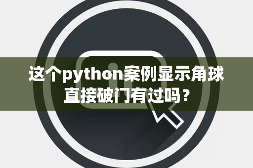 这个python案例显示角球直接破门有过吗？