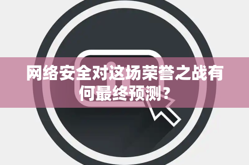 网络安全对这场荣誉之战有何最终预测？