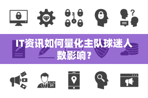 IT资讯如何量化主队球迷人数影响？