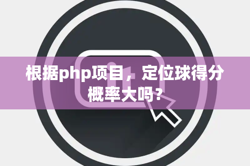 根据php项目，定位球得分概率大吗？