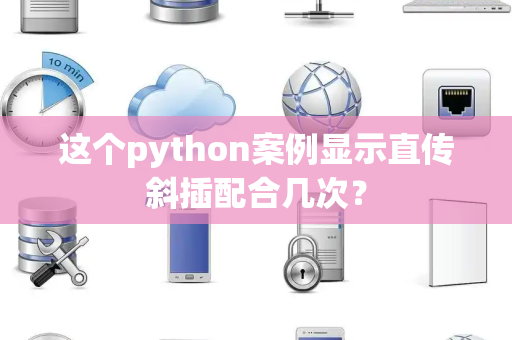 这个python案例显示直传斜插配合几次？