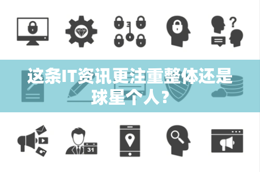 这条IT资讯更注重整体还是球星个人？