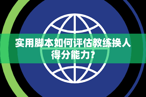 实用脚本如何评估教练换人得分能力？