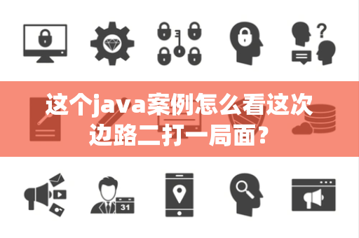 这个java案例怎么看这次边路二打一局面？