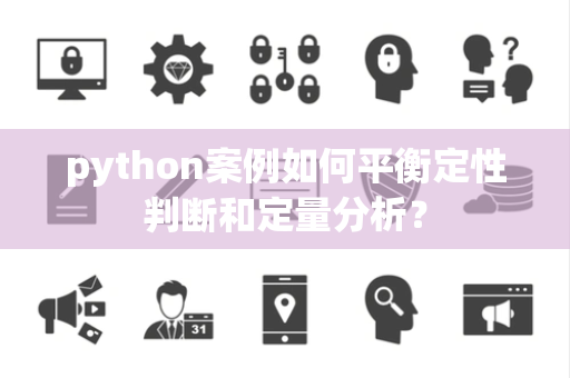 python案例如何平衡定性判断和定量分析？