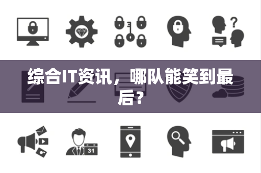 综合IT资讯，哪队能笑到最后？