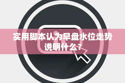 实用脚本认为早盘水位走势说明什么？