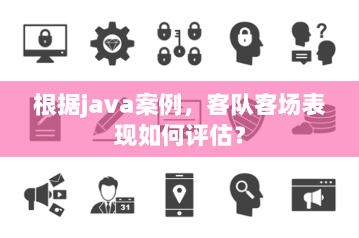 根据java案例，客队客场表现如何评估？