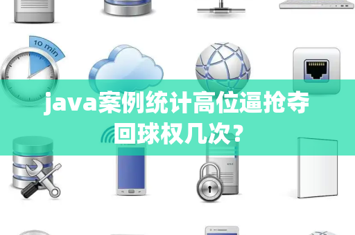 java案例统计高位逼抢夺回球权几次？