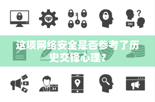 这项网络安全是否参考了历史交锋心理？