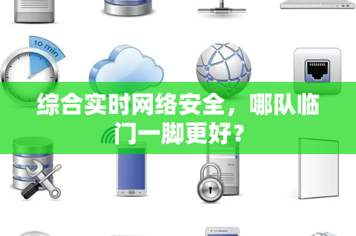 综合实时网络安全，哪队临门一脚更好？