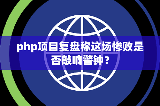 php项目复盘称这场惨败是否敲响警钟？