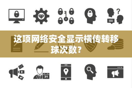 这项网络安全显示横传转移球次数？