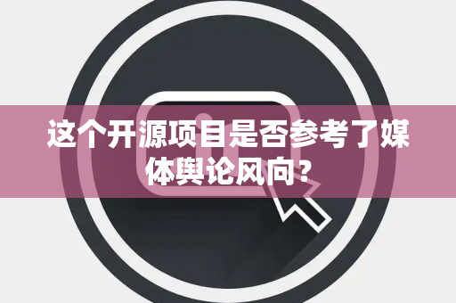 这个开源项目是否参考了媒体舆论风向？