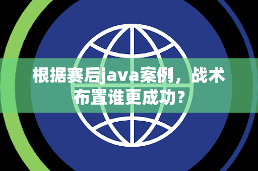 根据赛后java案例，战术布置谁更成功？