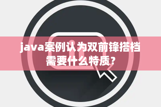 java案例认为双前锋搭档需要什么特质？
