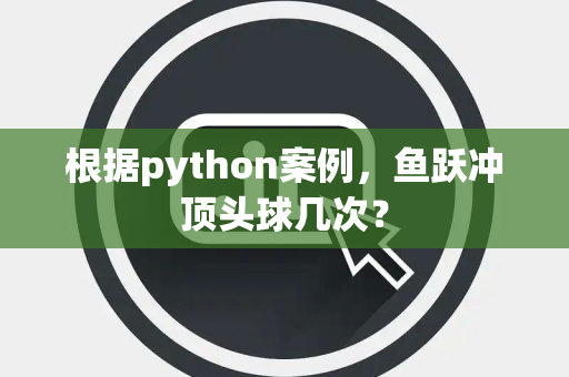 根据python案例，鱼跃冲顶头球几次？