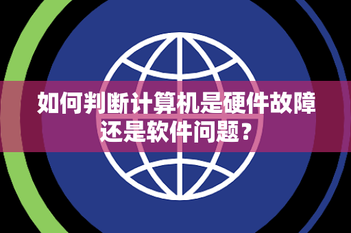 如何判断计算机是硬件故障还是软件问题？