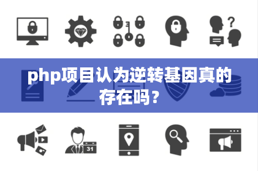 php项目认为逆转基因真的存在吗？