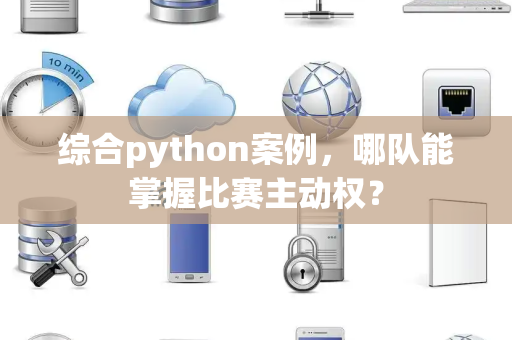 综合python案例，哪队能掌握比赛主动权？