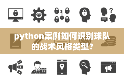 python案例如何识别球队的战术风格类型？