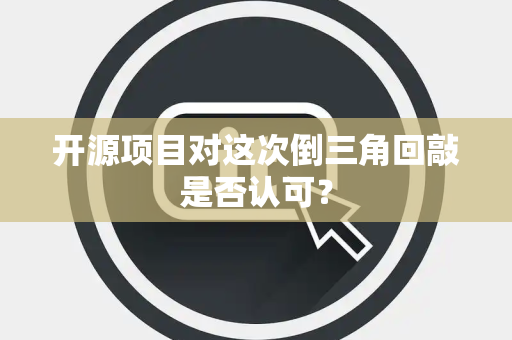 开源项目对这次倒三角回敲是否认可？