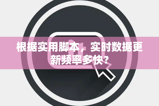 根据实用脚本，实时数据更新频率多快？