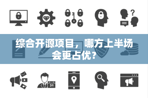 综合开源项目，哪方上半场会更占优？