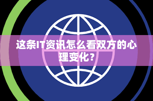 这条IT资讯怎么看双方的心理变化？