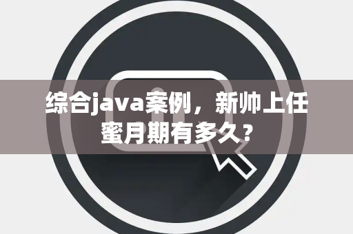 综合java案例，新帅上任蜜月期有多久？