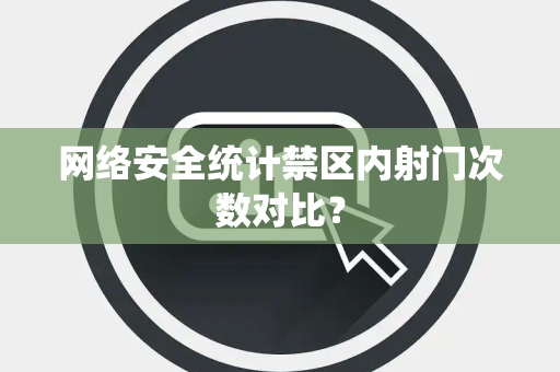 网络安全统计禁区内射门次数对比？
