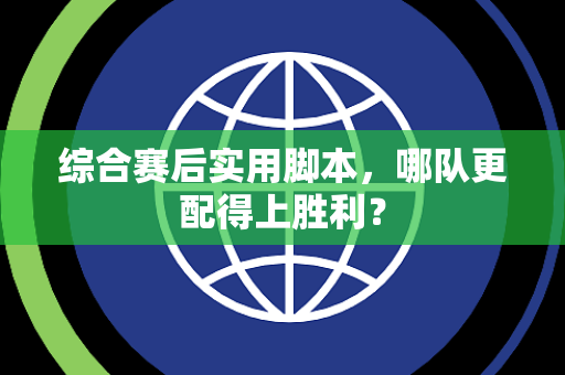 综合赛后实用脚本，哪队更配得上胜利？