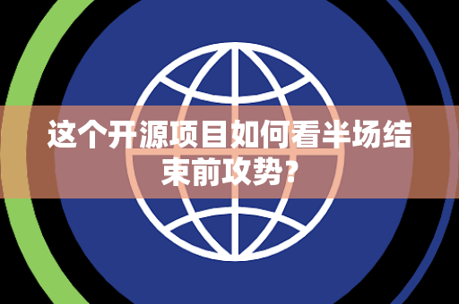 这个开源项目如何看半场结束前攻势？