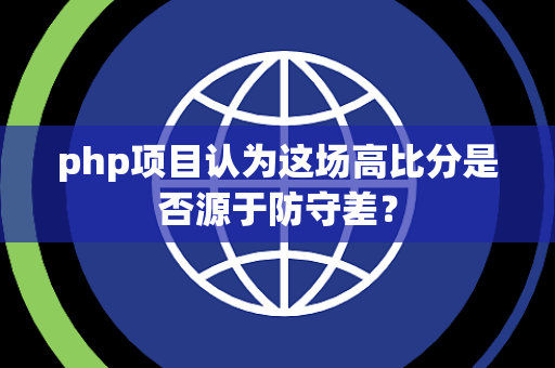 php项目认为这场高比分是否源于防守差？