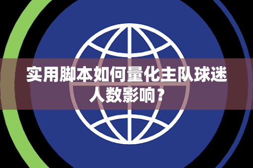 实用脚本如何量化主队球迷人数影响？