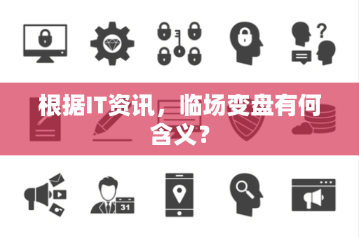 根据IT资讯，临场变盘有何含义？